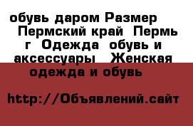 обувь даром Размер: 37 - Пермский край, Пермь г. Одежда, обувь и аксессуары » Женская одежда и обувь   